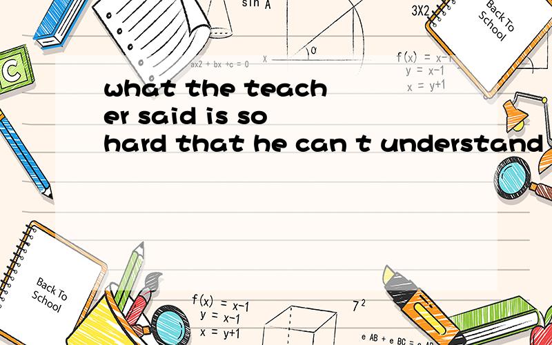 what the teacher said is so hard that he can t understand it 改为同义句