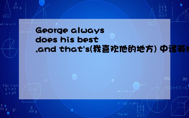 George always does his best ,and that's(我喜欢他的地方) 中译英括号中的词