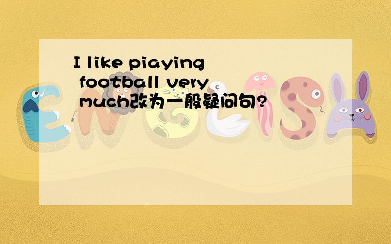 I like piaying football very much改为一般疑问句?