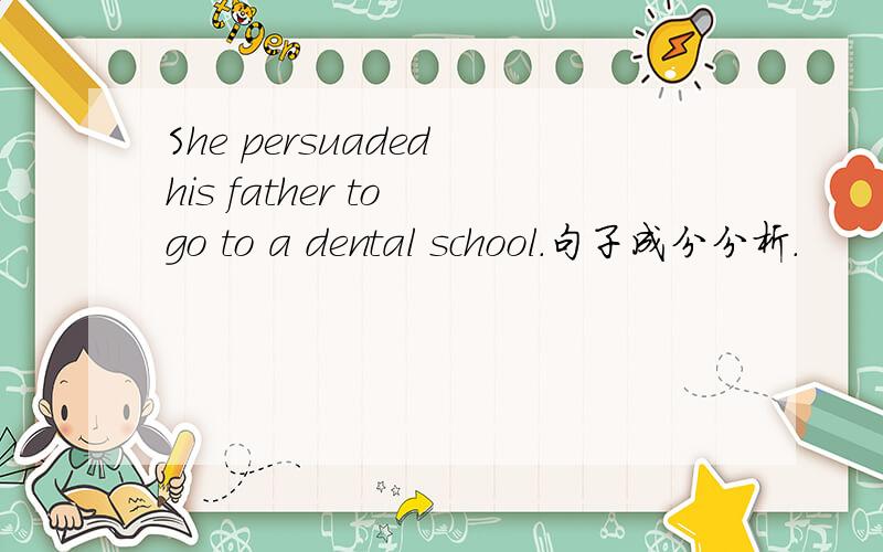 She persuaded his father to go to a dental school.句子成分分析.