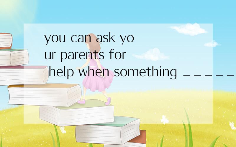 you can ask your parents for help when something _____(worry) you