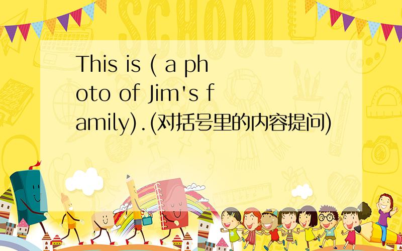 This is ( a photo of Jim's family).(对括号里的内容提问)