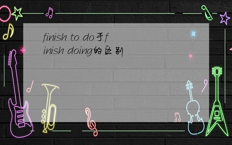 finish to do于finish doing的区别