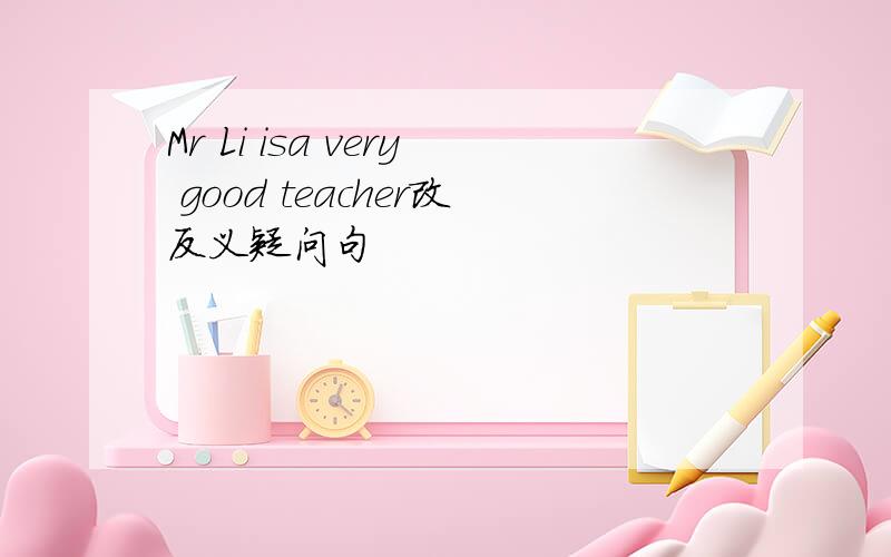 Mr Li isa very good teacher改反义疑问句