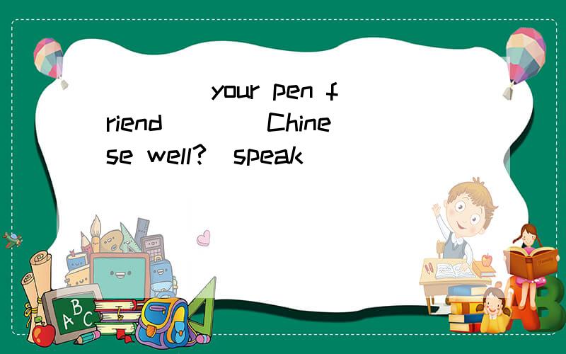 ____your pen friend____Chinese well?(speak)