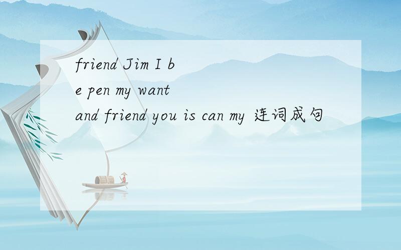 friend Jim I be pen my want and friend you is can my 连词成句