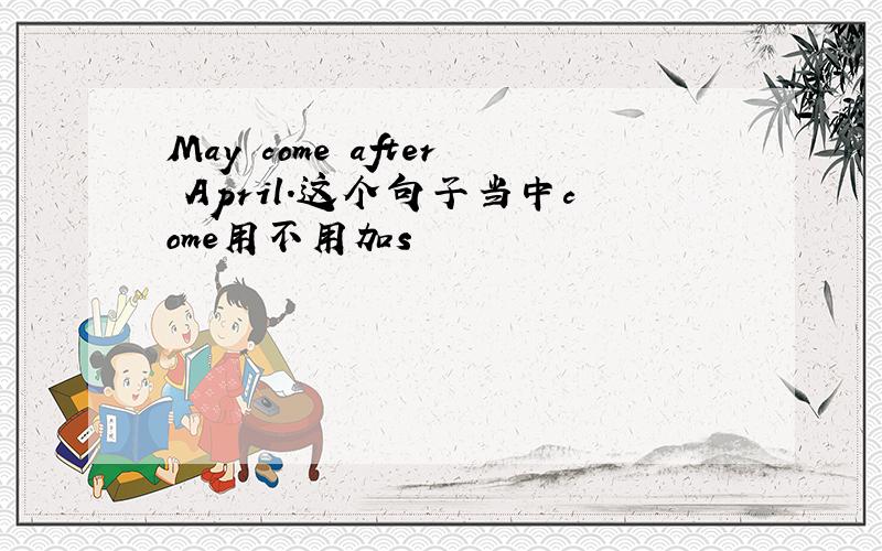 May come after April.这个句子当中come用不用加s