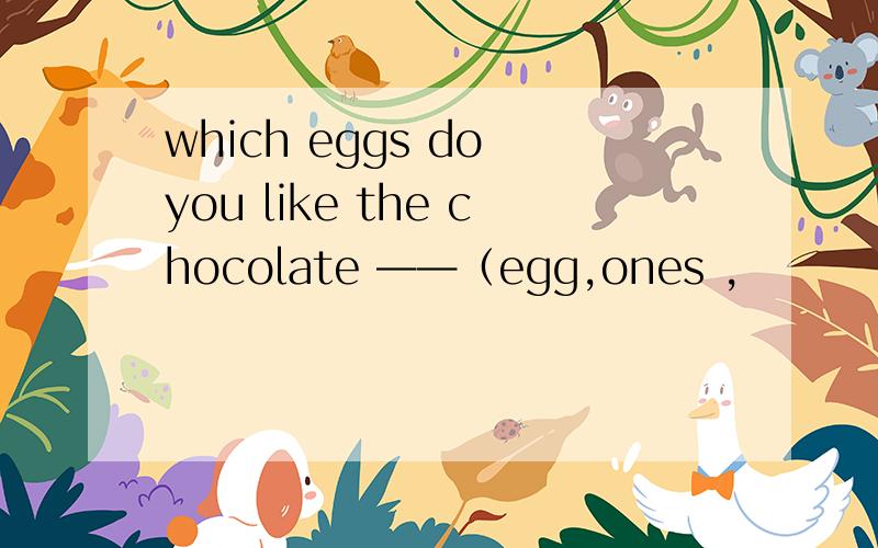 which eggs do you like the chocolate ——（egg,ones ,