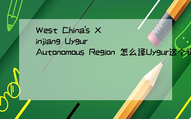 West China's Xinjiang Uygur Autonomous Region 怎么译Uygur这个词怎么发音