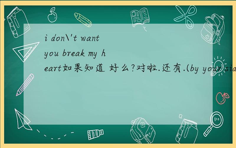 i don\'t want you break my heart如果知道 好么?对啦.还有.(by your side)..( no reason why )..