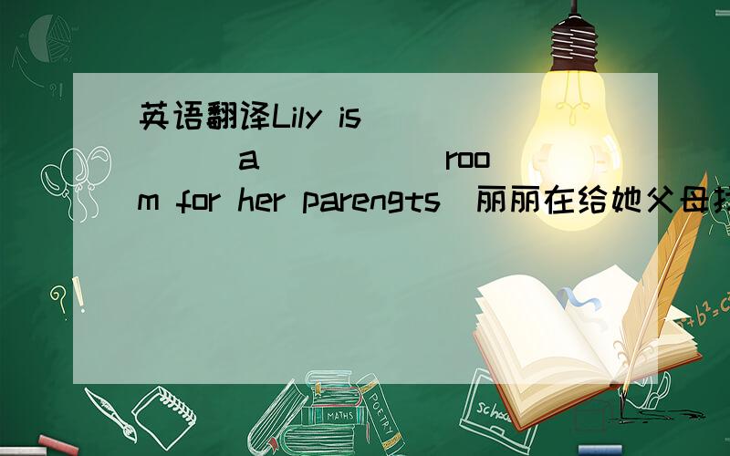 英语翻译Lily is （ ）（）a （ ）（ ）room for her parengts．丽丽在给她父母找一个安静的双人房间.