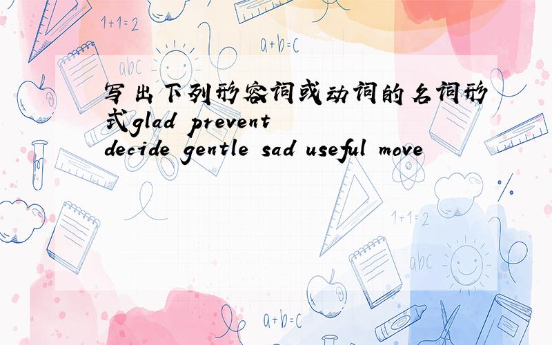 写出下列形容词或动词的名词形式glad prevent decide gentle sad useful move