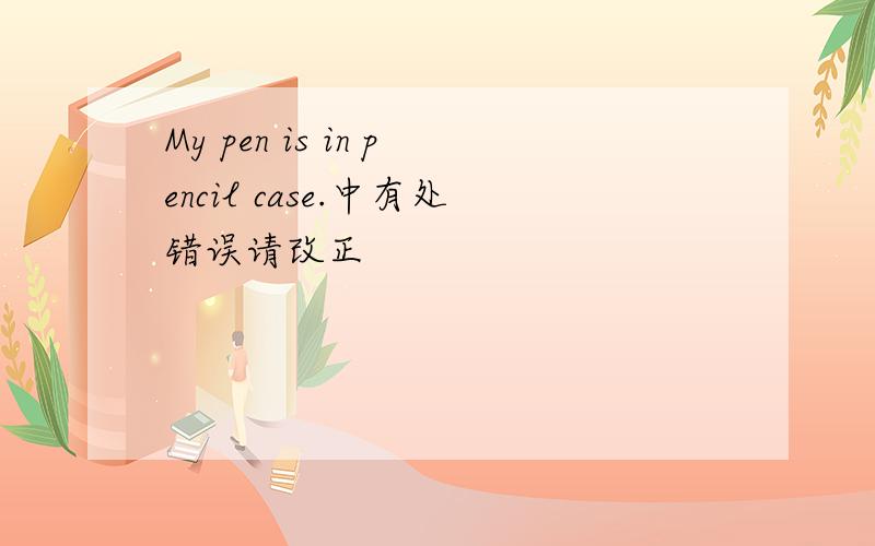 My pen is in pencil case.中有处错误请改正
