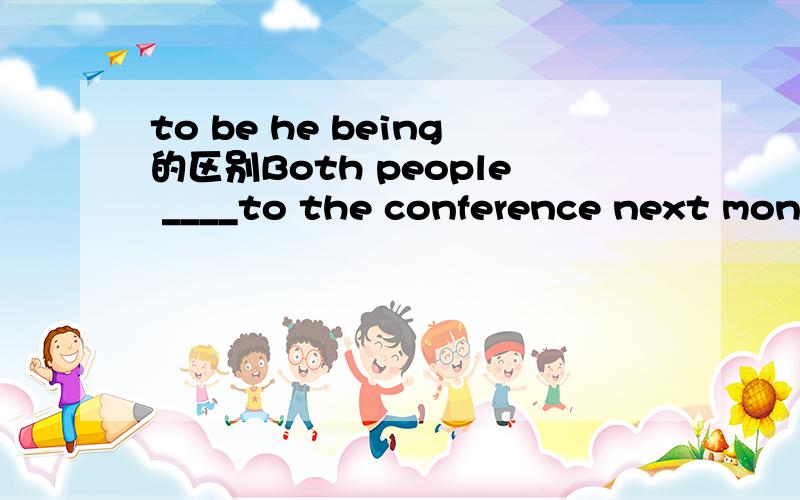 to be he being的区别Both people ____to the conference next month are famous scientists.A.being invited B.to be invited两个答案都是对的.为什么,这个个,也就是动名词和动词不定式有什么区别和联系?