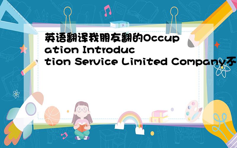英语翻译我朋友翻的Occupation Introduction Service Limited Company不知道可不可以?