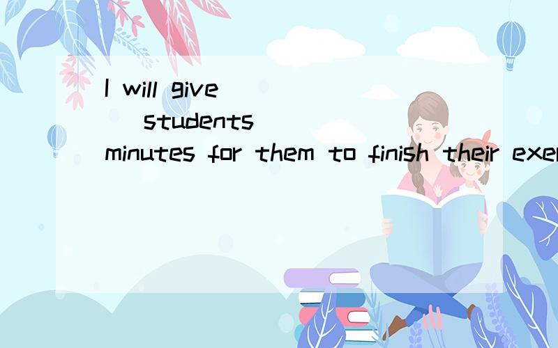 I will give ___ students___ minutes for them to finish their exercise.