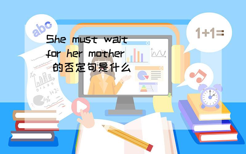 She must wait for her mother 的否定句是什么