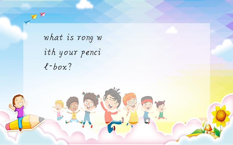 what is rong with your pencil-box?