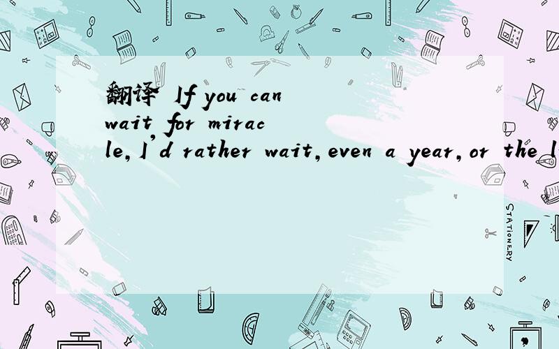 翻译 If you can wait for miracle,I'd rather wait,even a year,or the life!