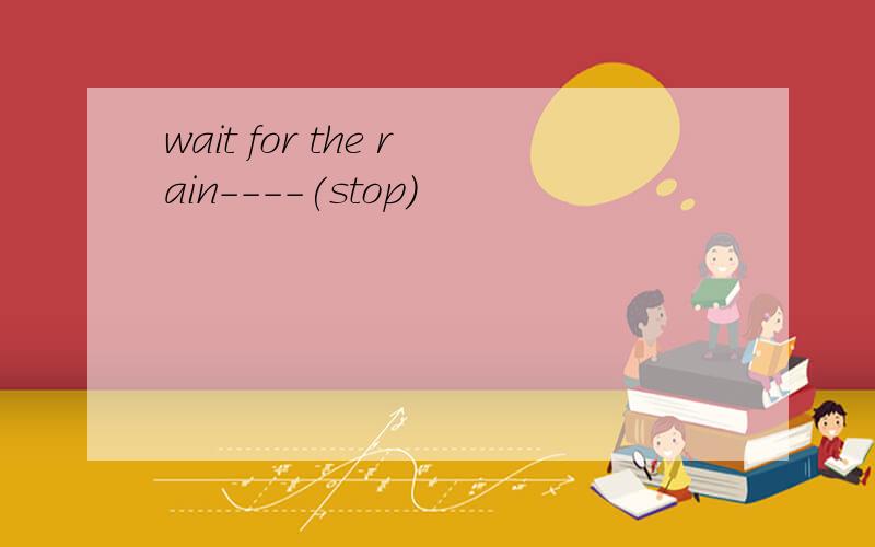 wait for the rain----(stop)