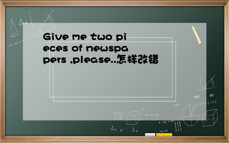 Give me two pieces of newspapers ,please..怎样改错