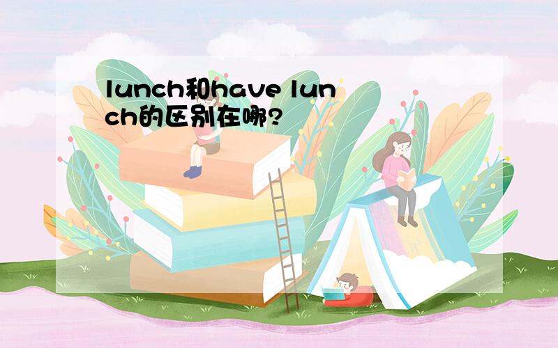 lunch和have lunch的区别在哪?