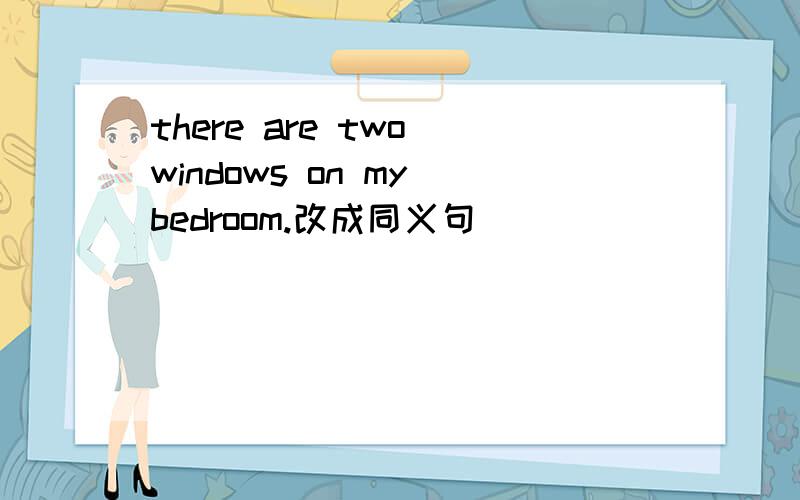 there are two windows on my bedroom.改成同义句