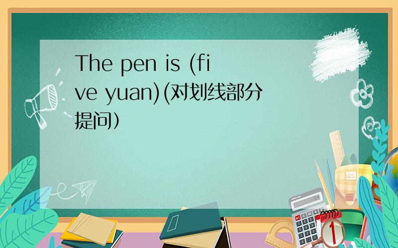 The pen is (five yuan)(对划线部分提问）