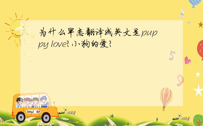 为什么早恋翻译成英文是puppy love?小狗的爱?