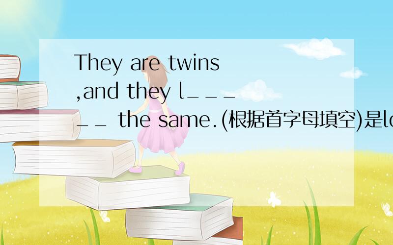 They are twins,and they l_____ the same.(根据首字母填空)是look还是looks呢，请说明原因