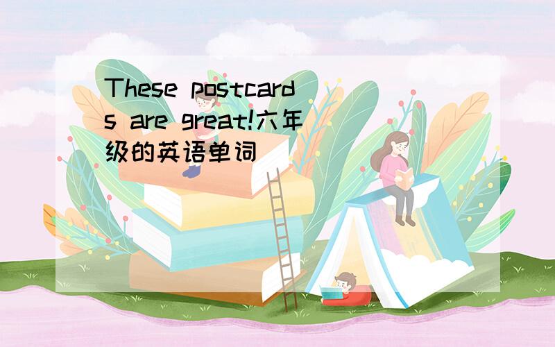 These postcards are great!六年级的英语单词