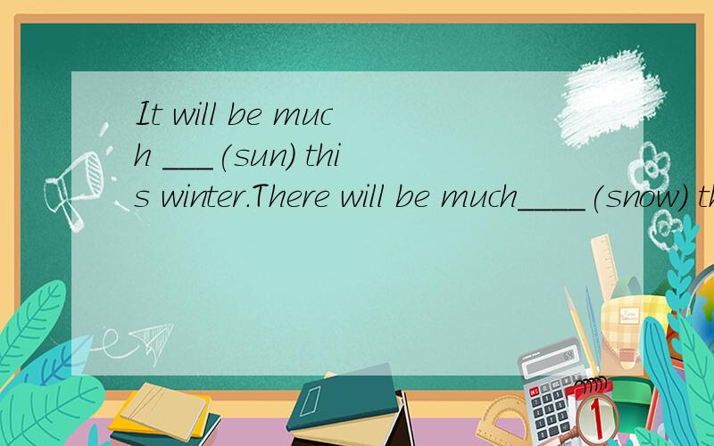It will be much ___(sun) this winter.There will be much____(snow) this winter.