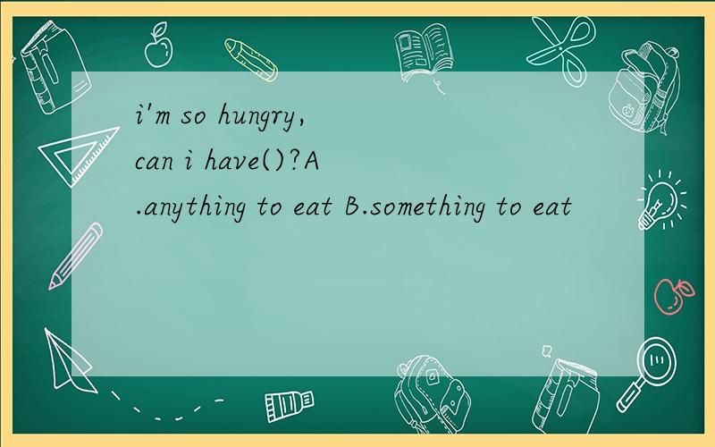 i'm so hungry,can i have()?A.anything to eat B.something to eat