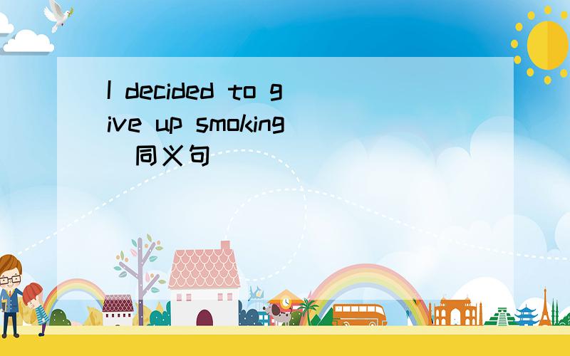 I decided to give up smoking（同义句）