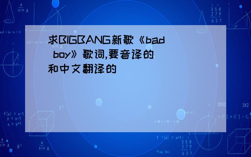 求BIGBANG新歌《bad boy》歌词,要音译的＿＿和中文翻译的