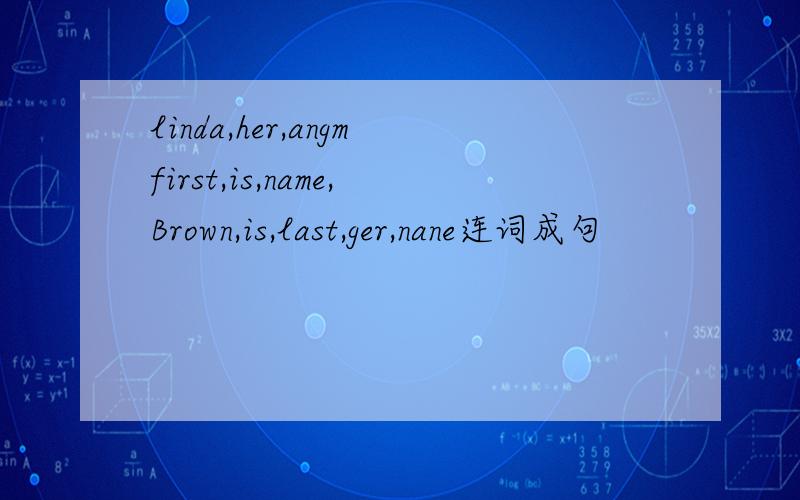 linda,her,angmfirst,is,name,Brown,is,last,ger,nane连词成句