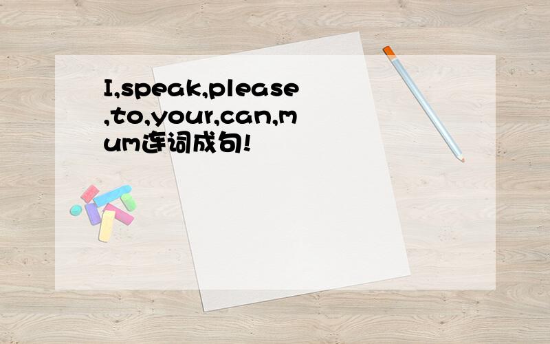 I,speak,please,to,your,can,mum连词成句!