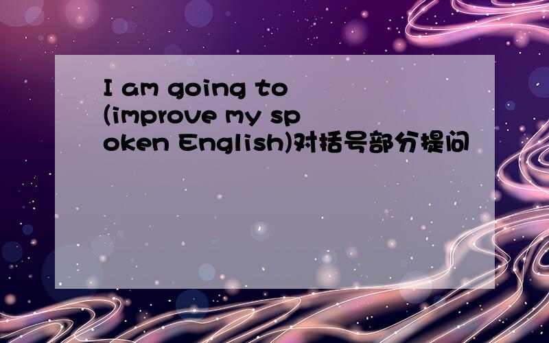 I am going to (improve my spoken English)对括号部分提问