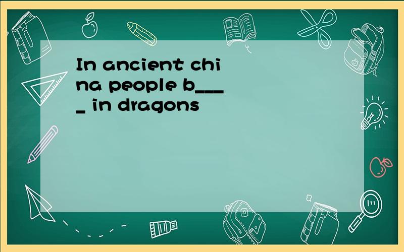 In ancient china people b____ in dragons