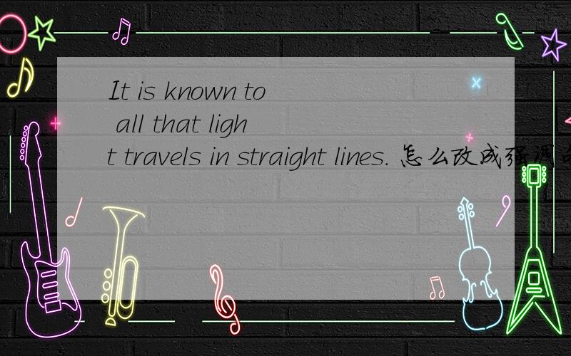 It is known to all that light travels in straight lines. 怎么改成强调句