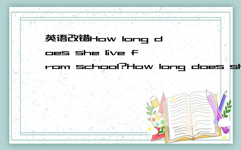 英语改错How long does she live from school?How long does she live from school?改错————————