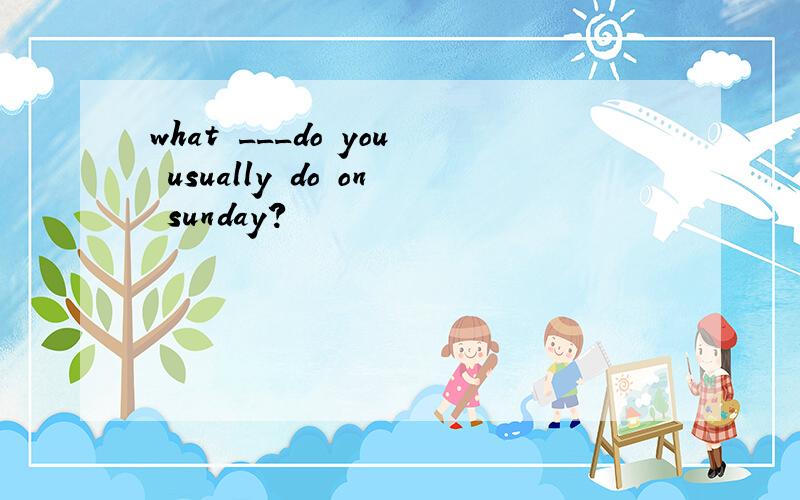 what ___do you usually do on sunday?
