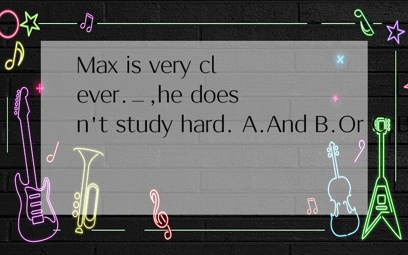 Max is very clever._,he doesn't study hard. A.And B.Or C.But D.However