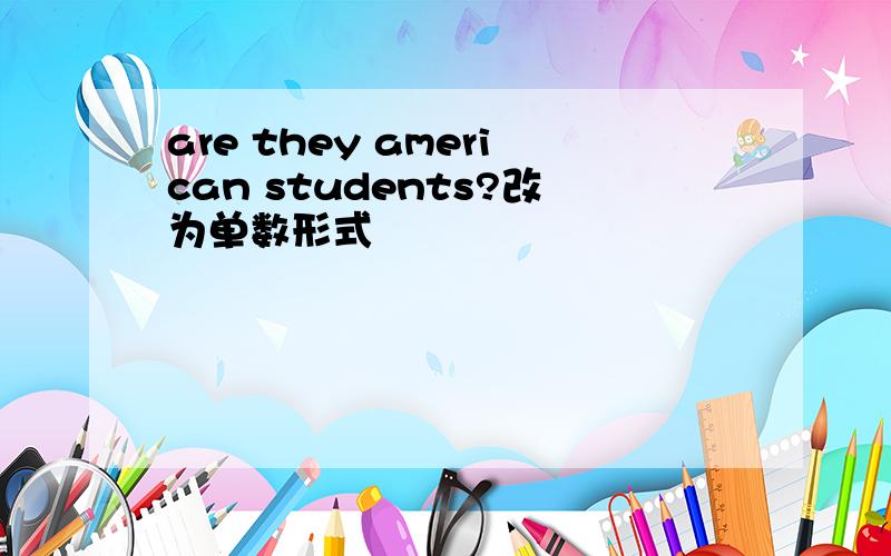 are they american students?改为单数形式