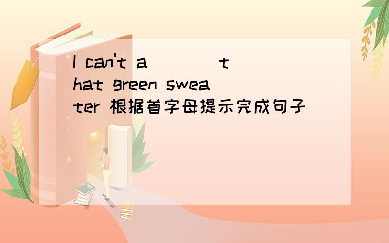 I can't a____that green sweater 根据首字母提示完成句子