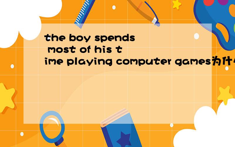 the boy spends most of his time playing computer games为什么用playing