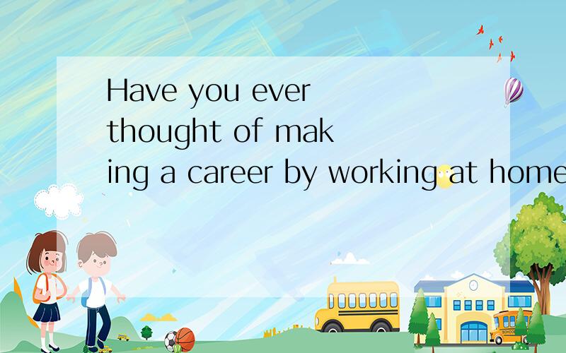 Have you ever thought of making a career by working at home?翻译
