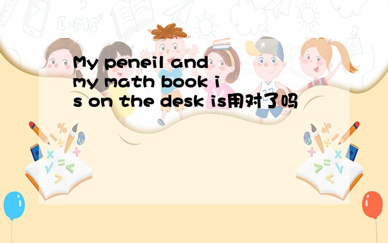 My peneil and my math book is on the desk is用对了吗