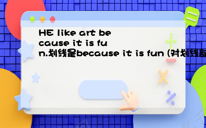 HE like art because it is fun.划线是because it is fun (对划线部分提问)
