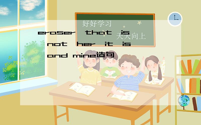 eraser,that,is,not,her,it,is,and mine造句